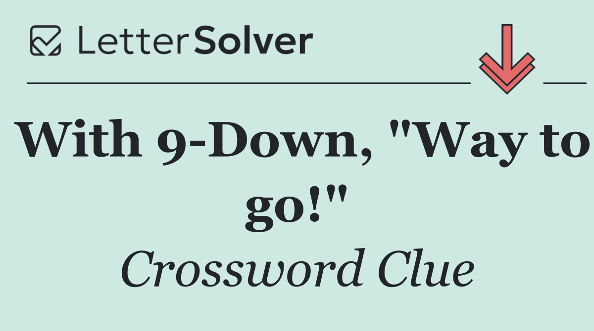 With 9 Down, "Way to go!"