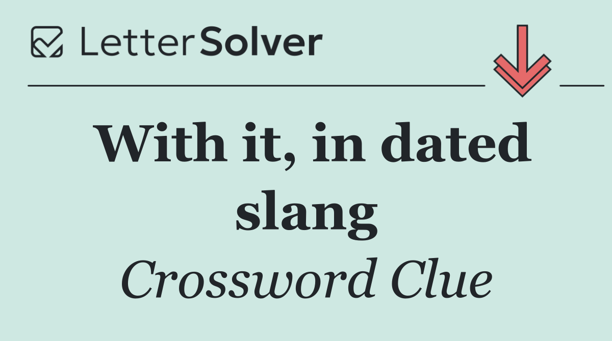 With it, in dated slang