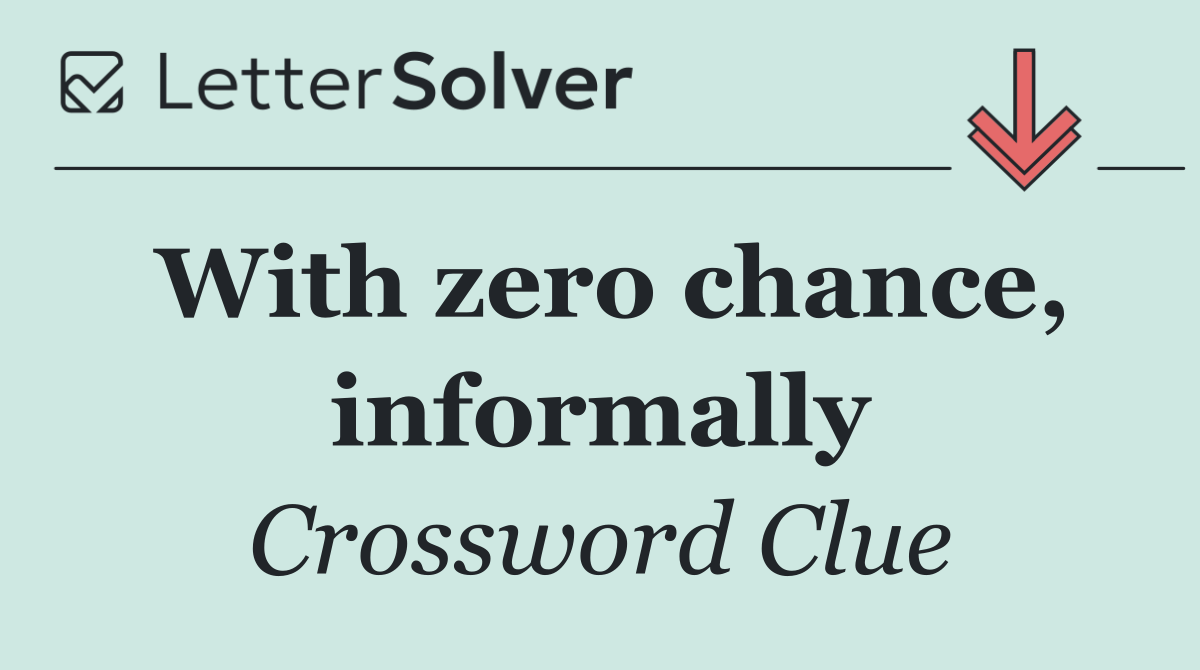 With zero chance, informally