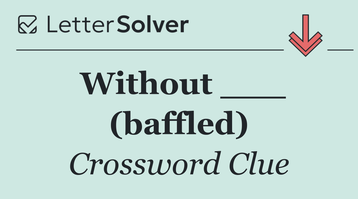 Without ___ (baffled)