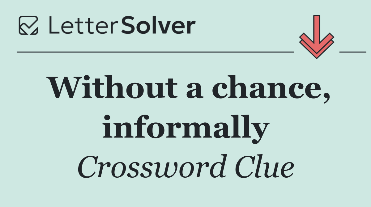 Without a chance, informally