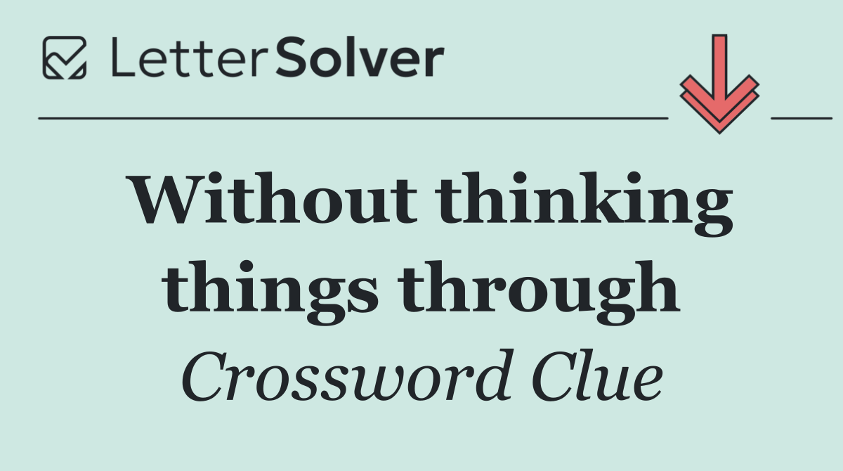 Without thinking things through