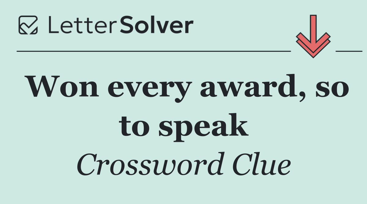 Won every award, so to speak