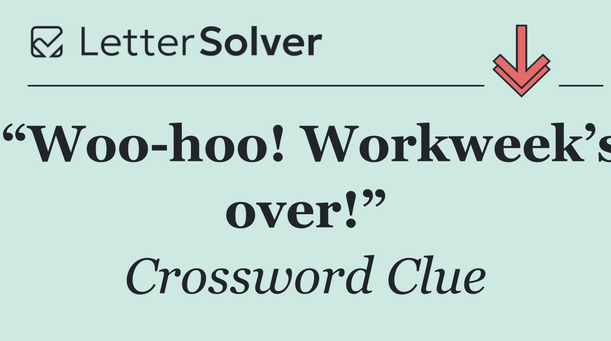 “Woo hoo! Workweek’s over!”