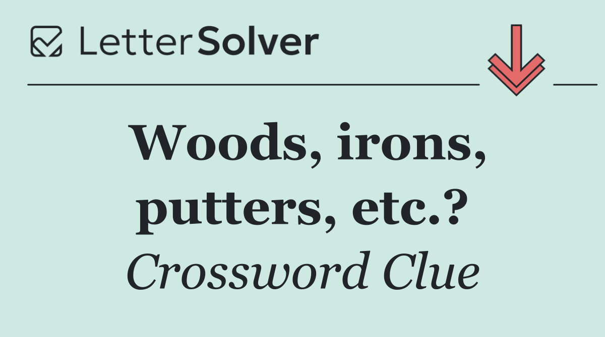 Woods, irons, putters, etc.?