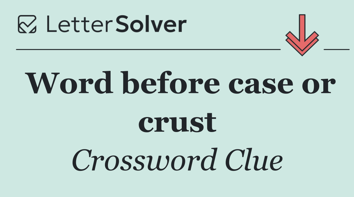 Word before case or crust