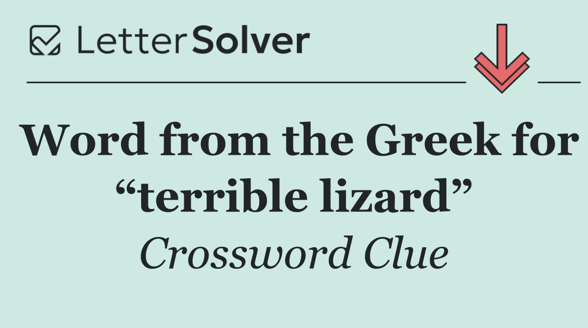 Word from the Greek for “terrible lizard”