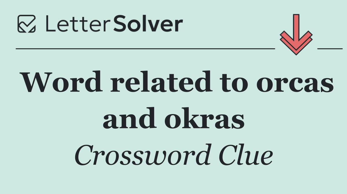 Word related to orcas and okras