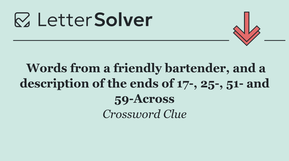 Words from a friendly bartender, and a description of the ends of 17 , 25 , 51  and 59 Across