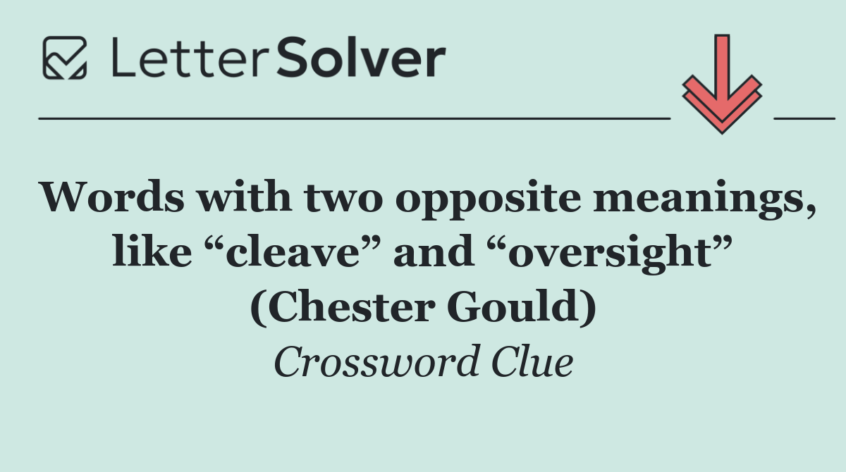 Words with two opposite meanings, like “cleave” and “oversight” (Chester Gould)