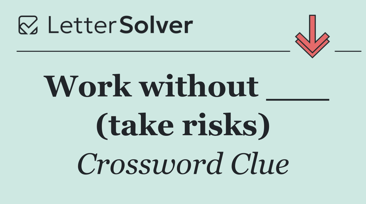 Work without ___ (take risks)