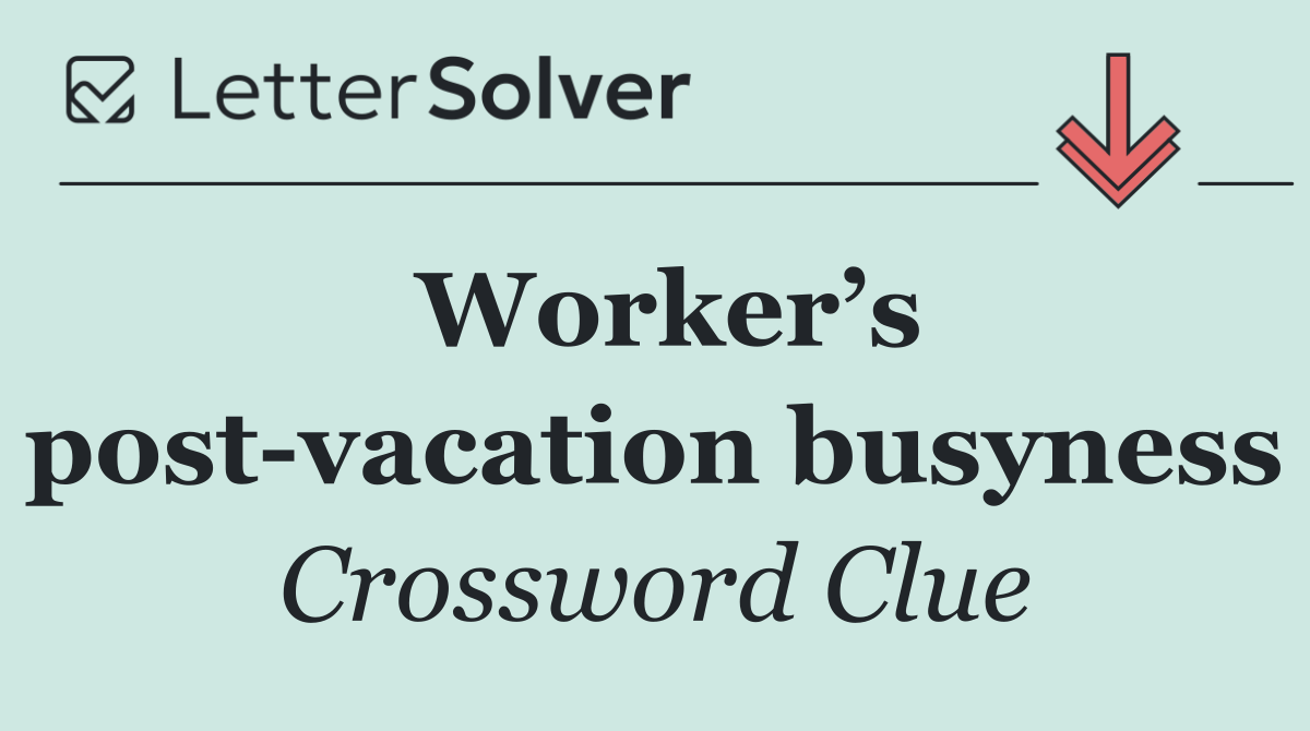 Worker’s post vacation busyness