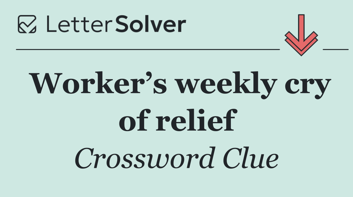 Worker’s weekly cry of relief