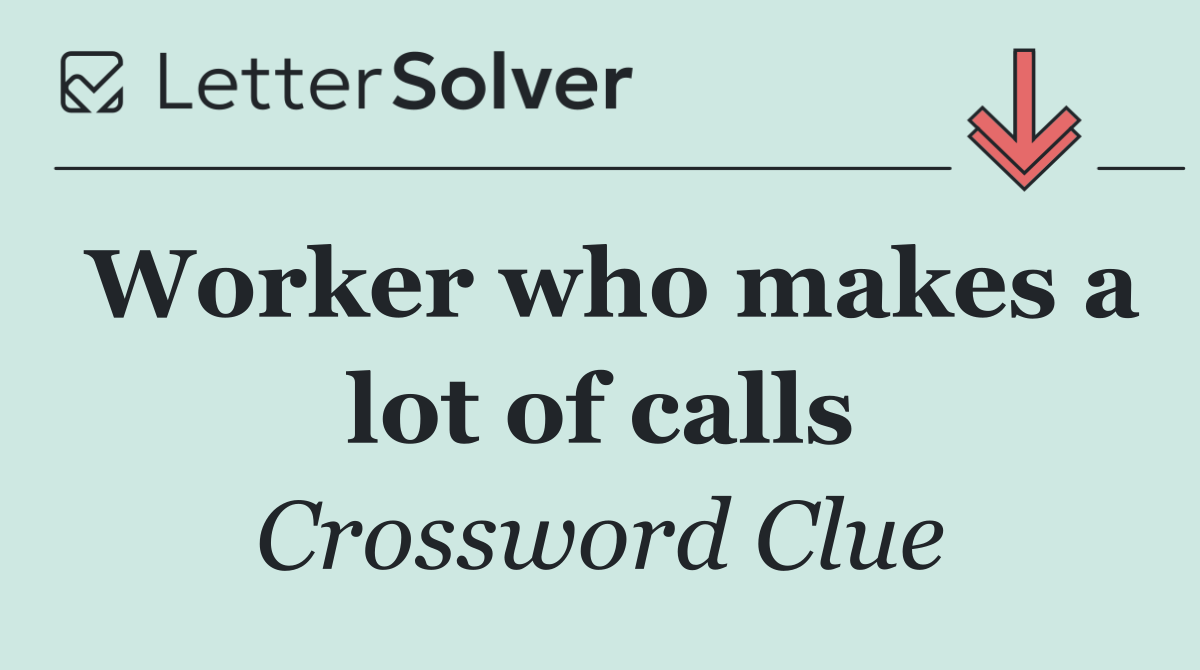 Worker who makes a lot of calls