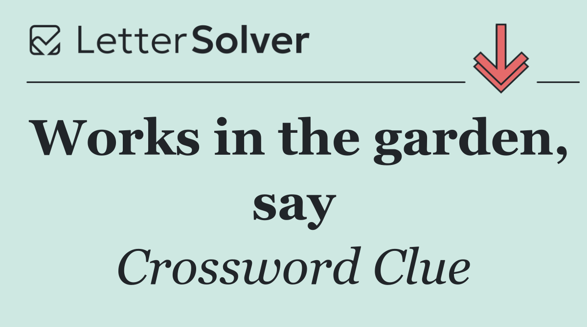 Works in the garden, say