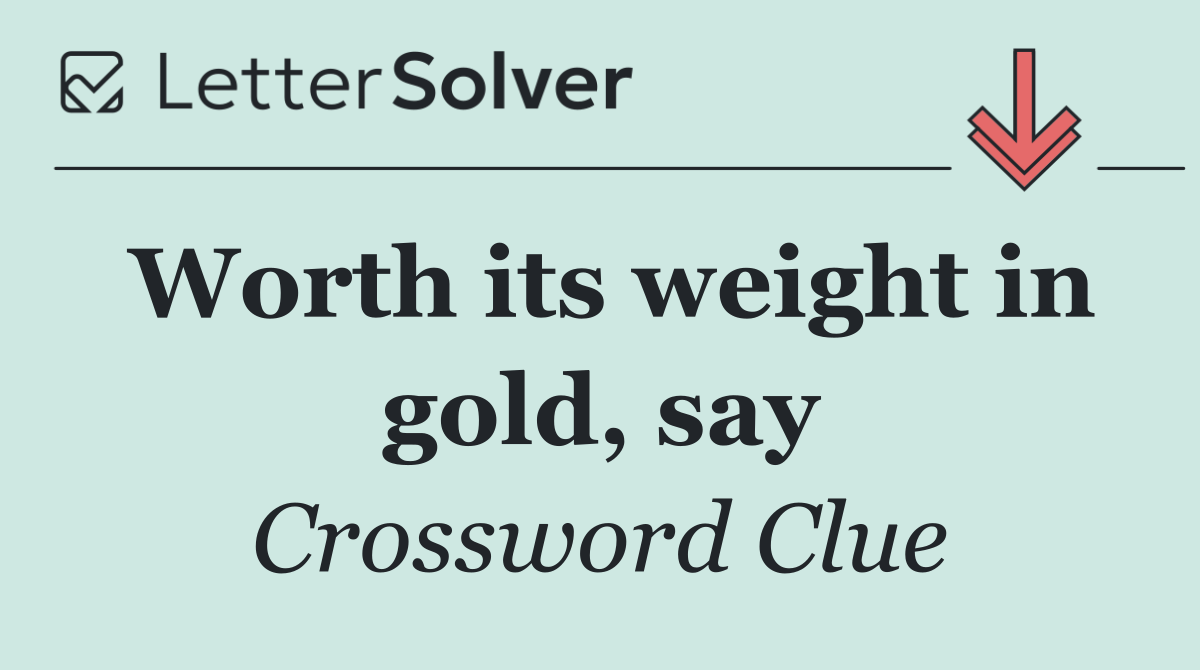 Worth its weight in gold, say