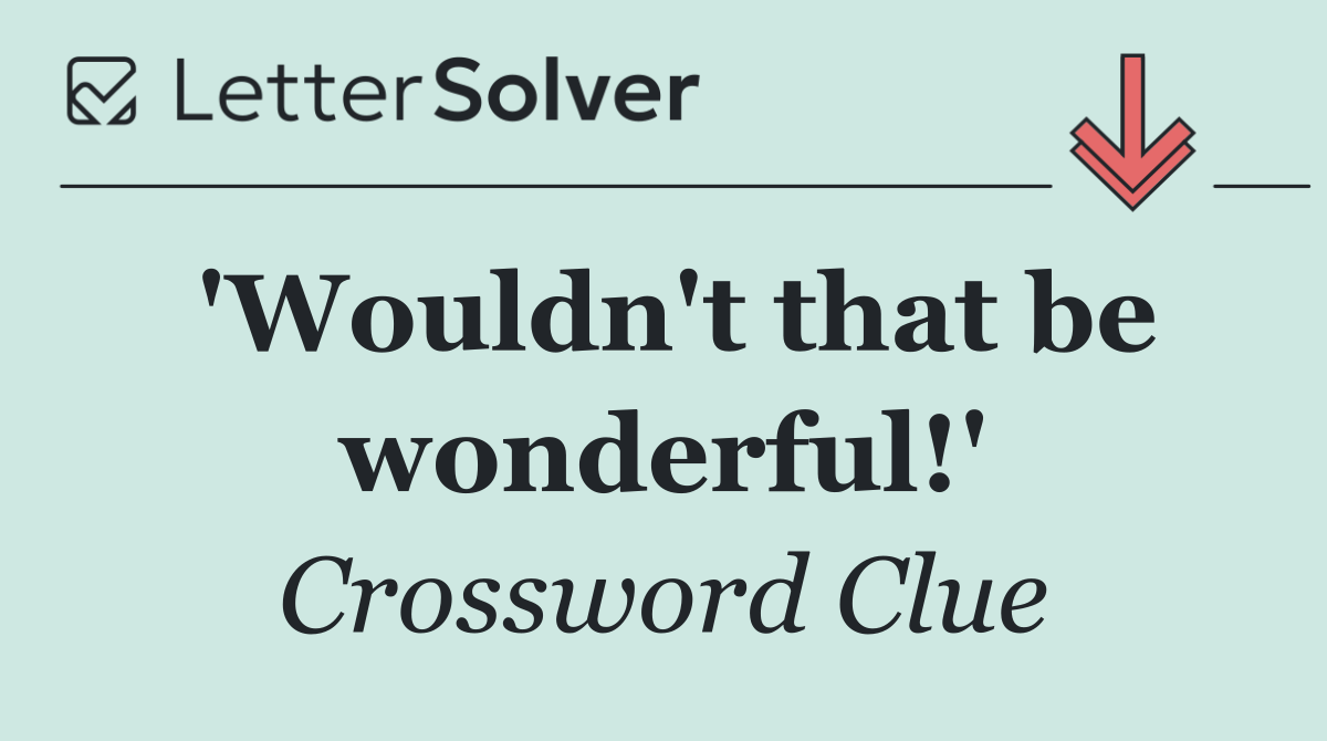 'Wouldn't that be wonderful!'