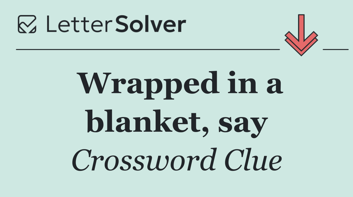 Wrapped in a blanket, say