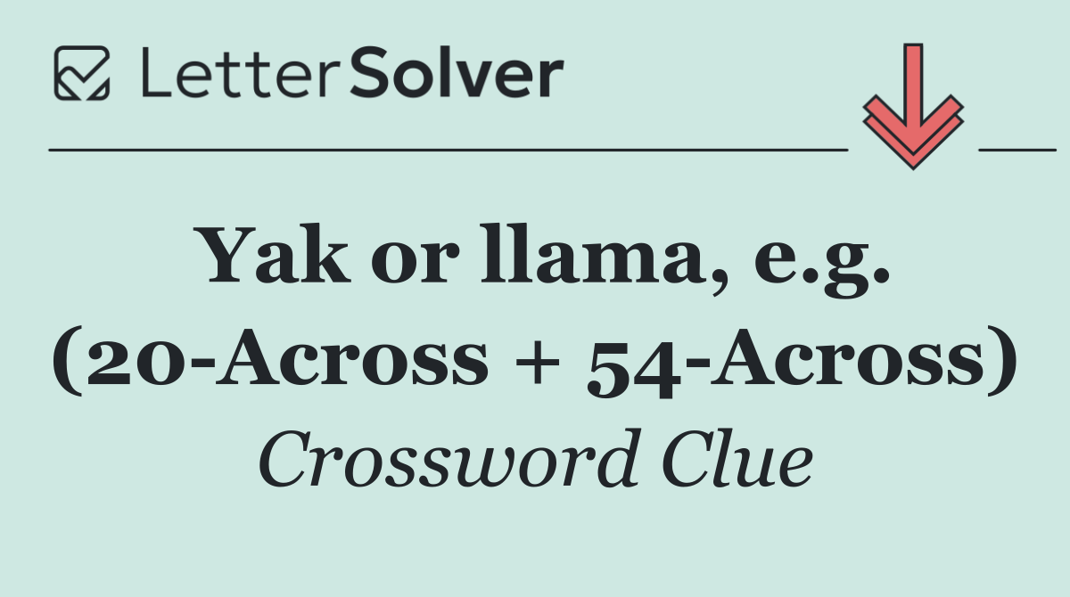 Yak or llama, e.g. (20 Across + 54 Across)