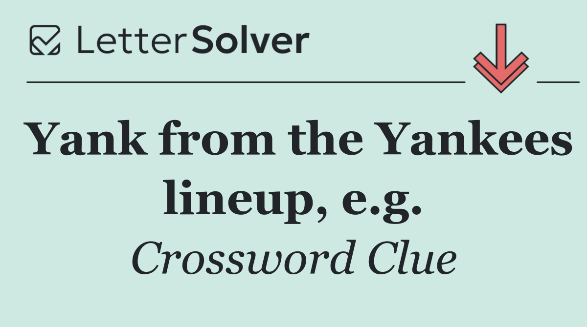 Yank from the Yankees lineup, e.g.