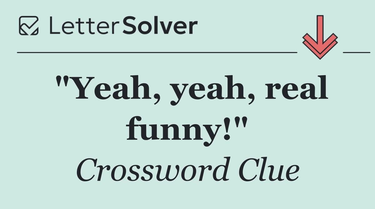 "Yeah, yeah, real funny!"