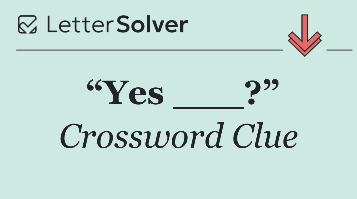“Yes ___?”