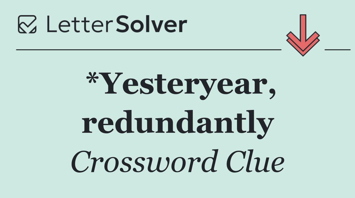 *Yesteryear, redundantly