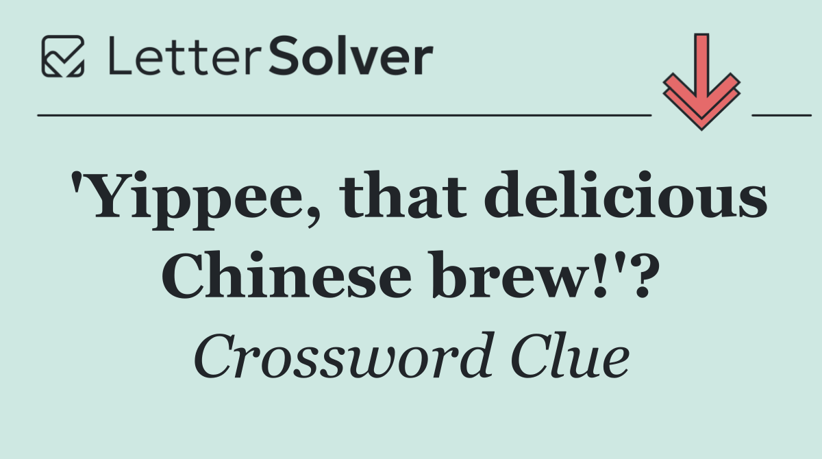 'Yippee, that delicious Chinese brew!'?