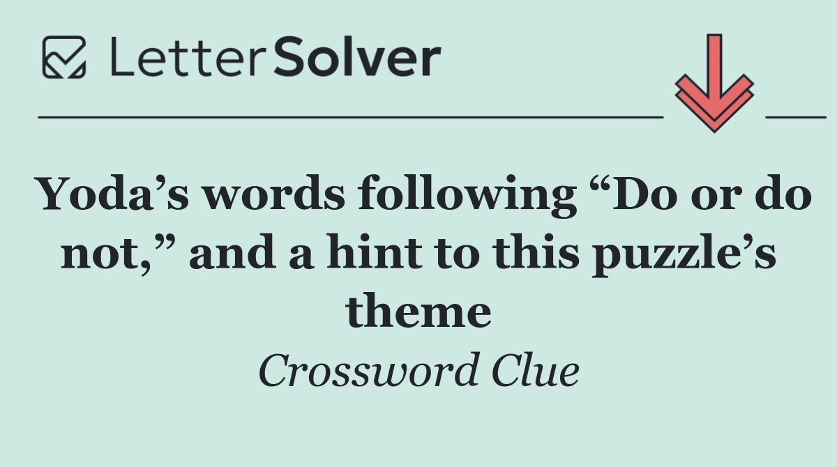 Yoda’s words following “Do or do not,” and a hint to this puzzle’s theme