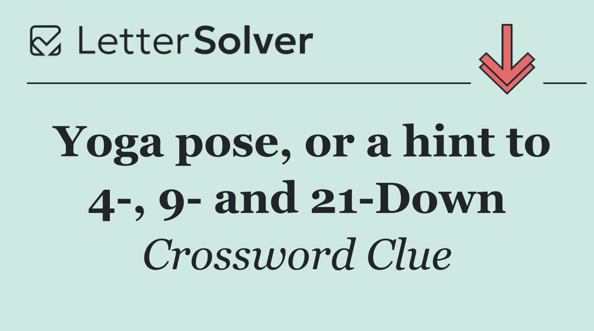 Yoga pose, or a hint to 4 , 9  and 21 Down