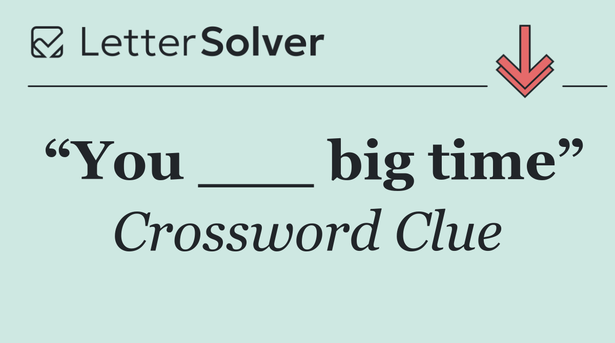 “You ___ big time”