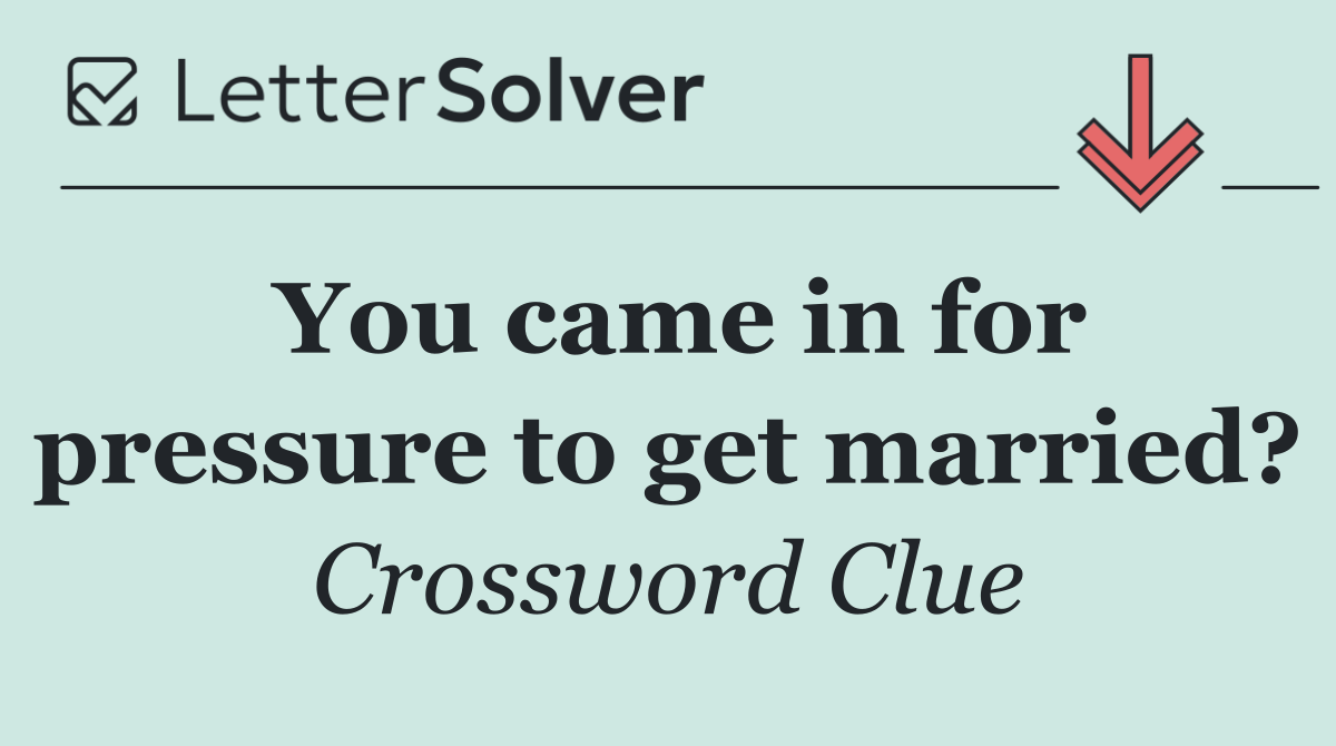 You came in for pressure to get married?