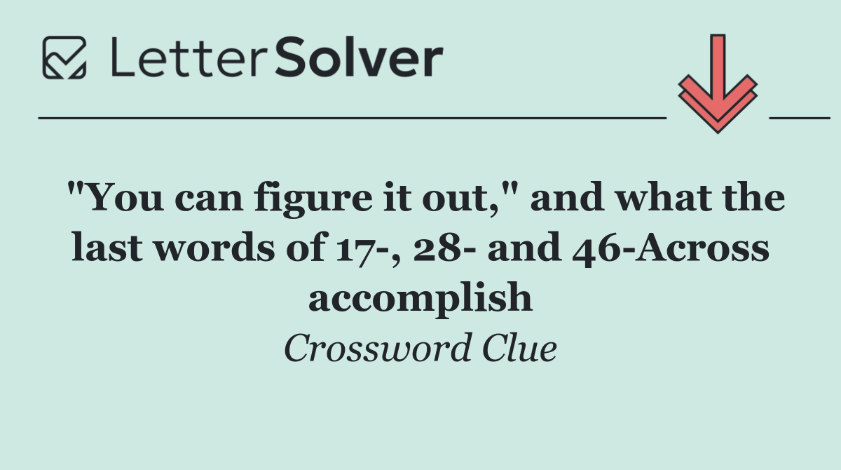 "You can figure it out," and what the last words of 17 , 28  and 46 Across accomplish