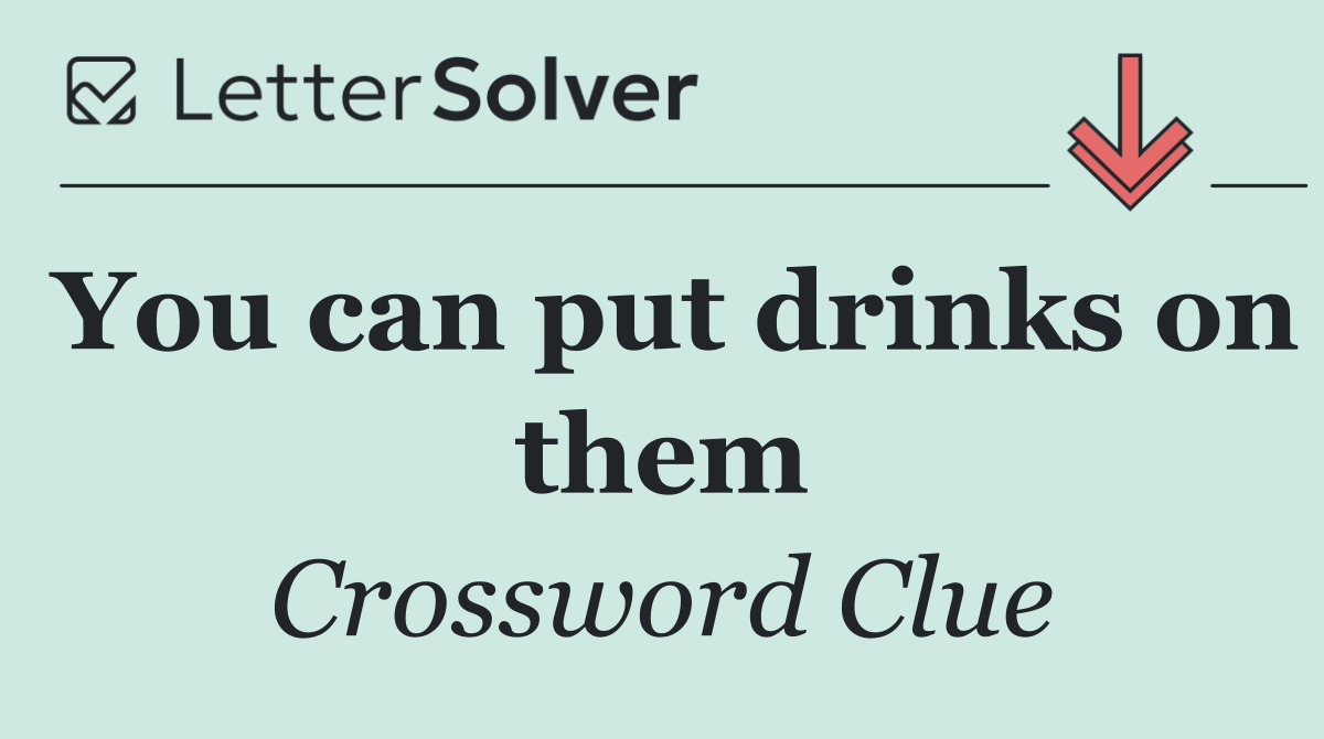 You can put drinks on them