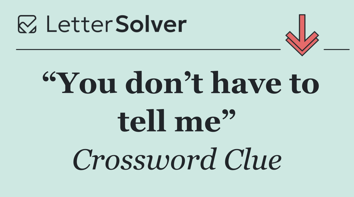 “You don’t have to tell me”