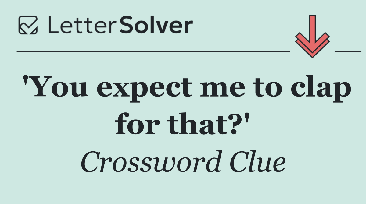 'You expect me to clap for that?'