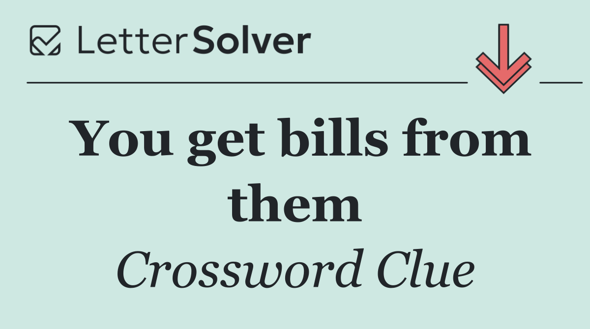 You get bills from them
