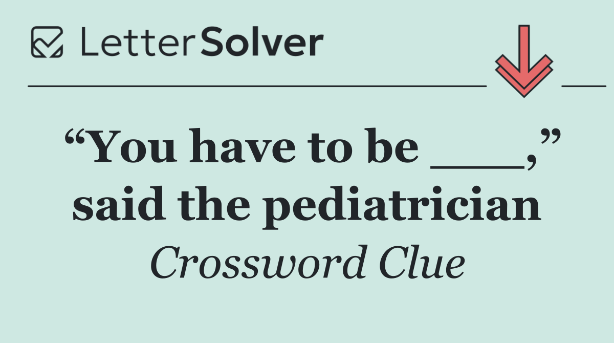 “You have to be ___,” said the pediatrician