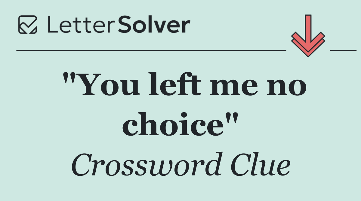 "You left me no choice"