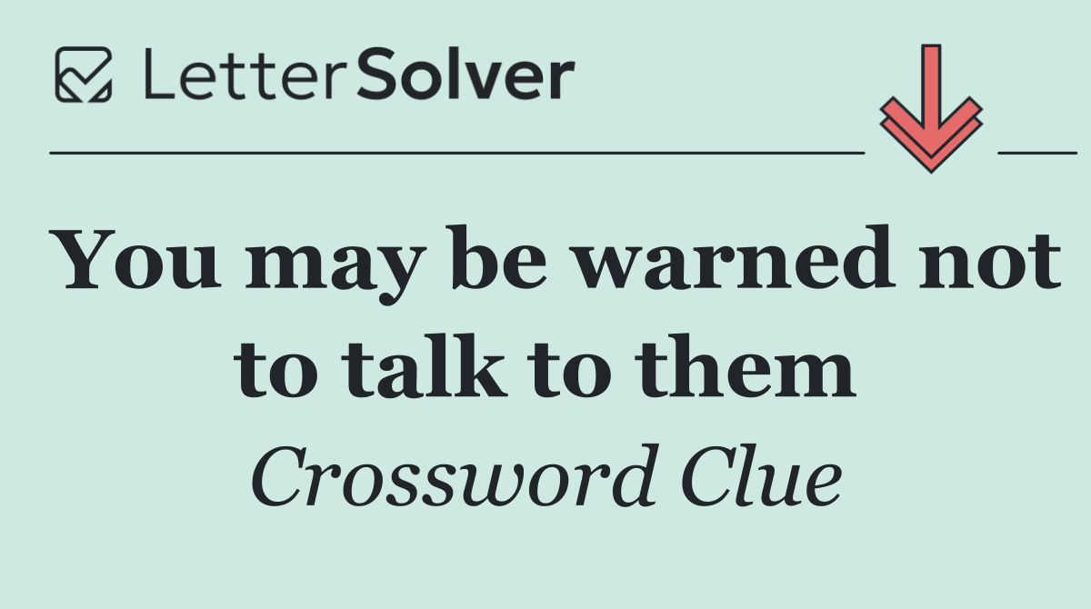 You may be warned not to talk to them