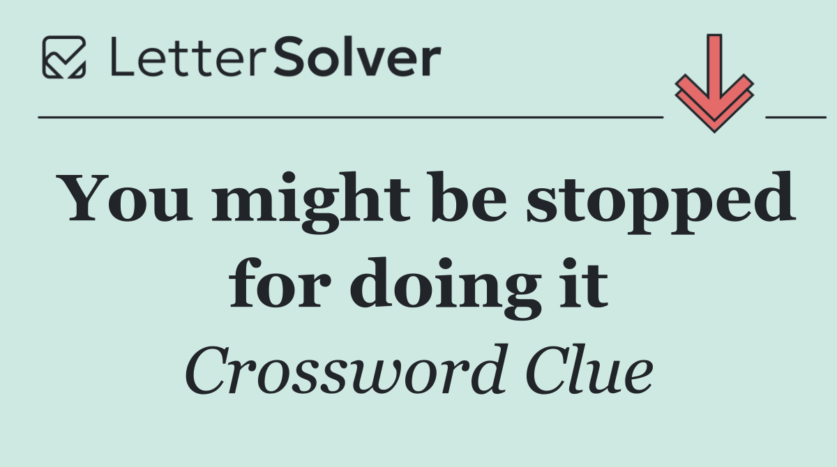 You might be stopped for doing it