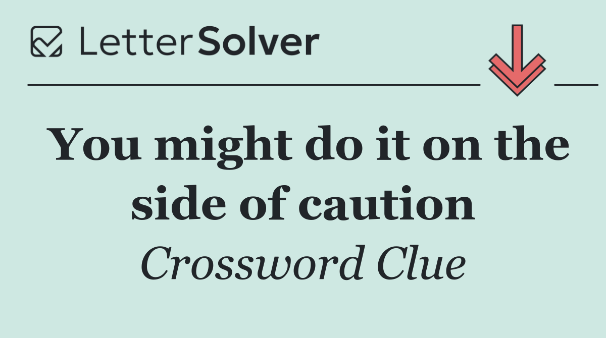 You might do it on the side of caution