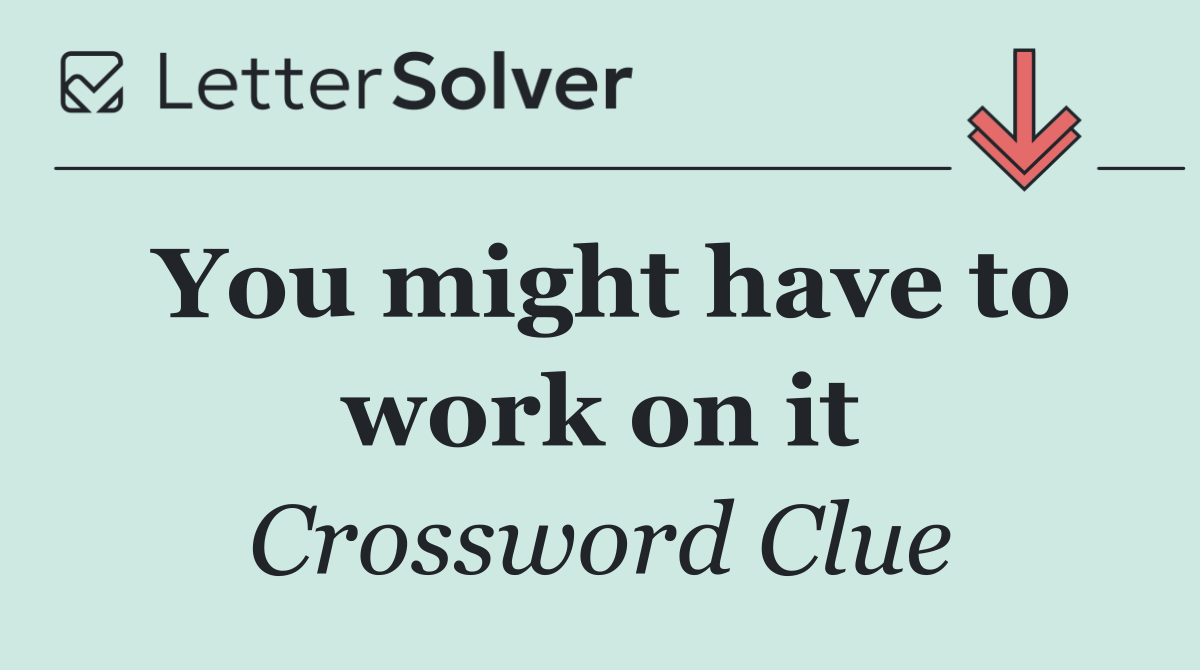 You might have to work on it