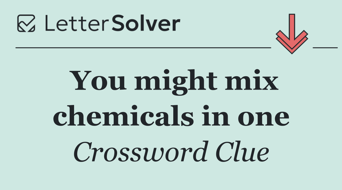 You might mix chemicals in one