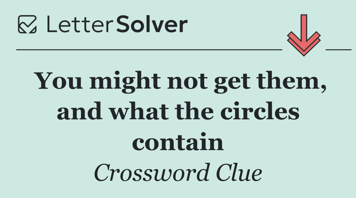 You might not get them, and what the circles contain