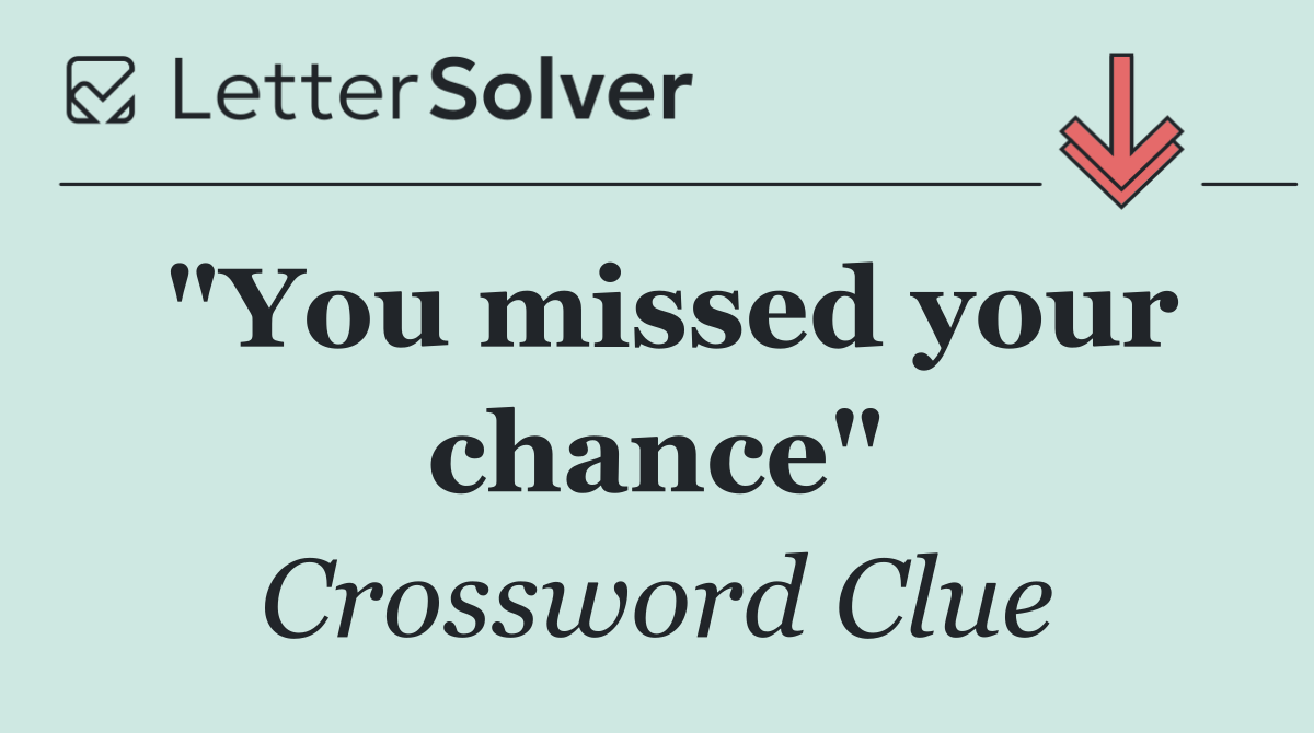 "You missed your chance"