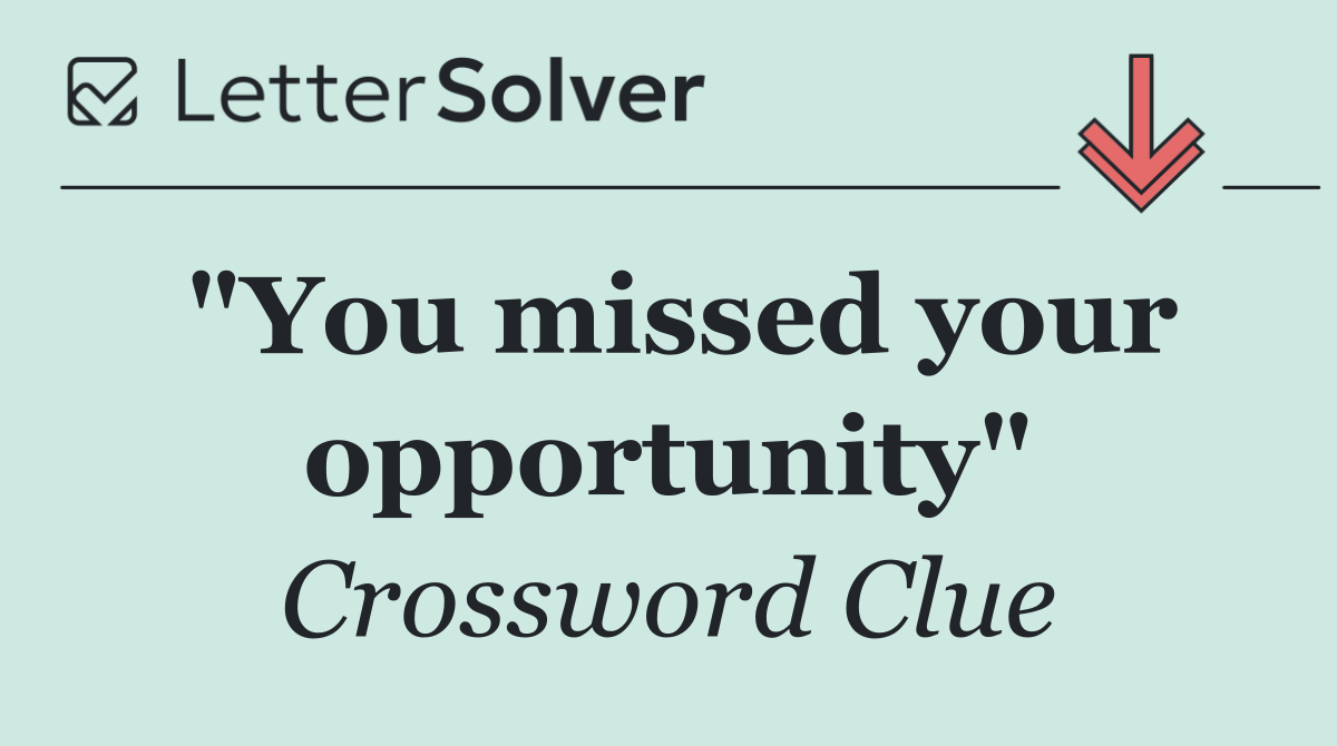 "You missed your opportunity"