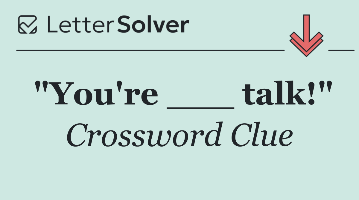 "You're ___ talk!"
