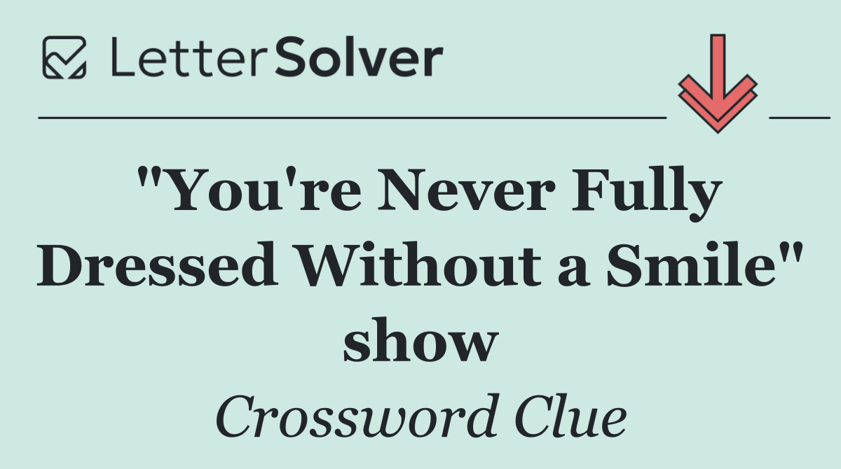 "You're Never Fully Dressed Without a Smile" show