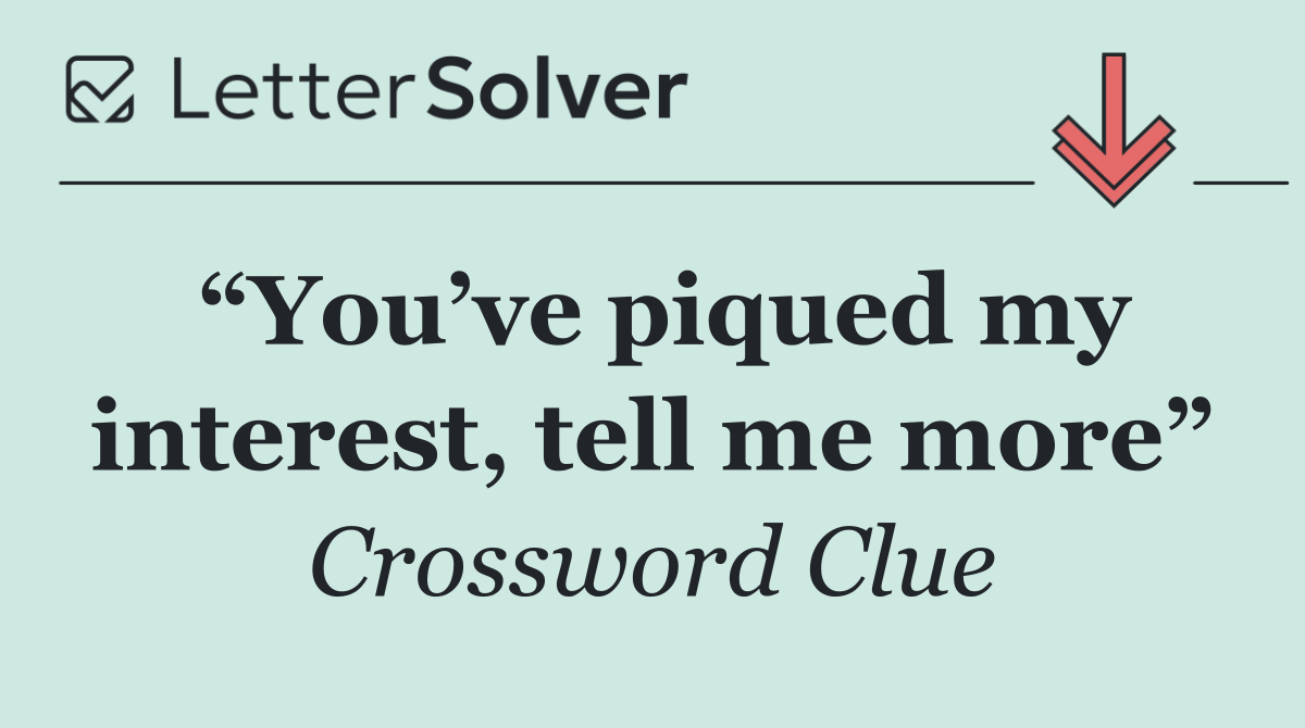 “You’ve piqued my interest, tell me more”